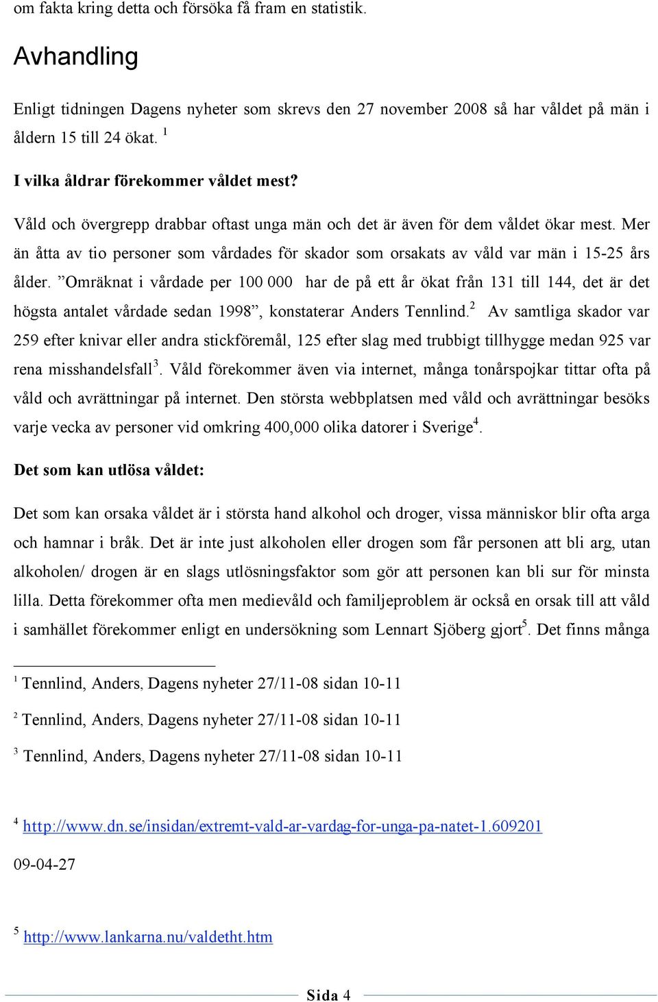 Mer än åtta av tio personer som vårdades för skador som orsakats av våld var män i 15-25 års ålder.