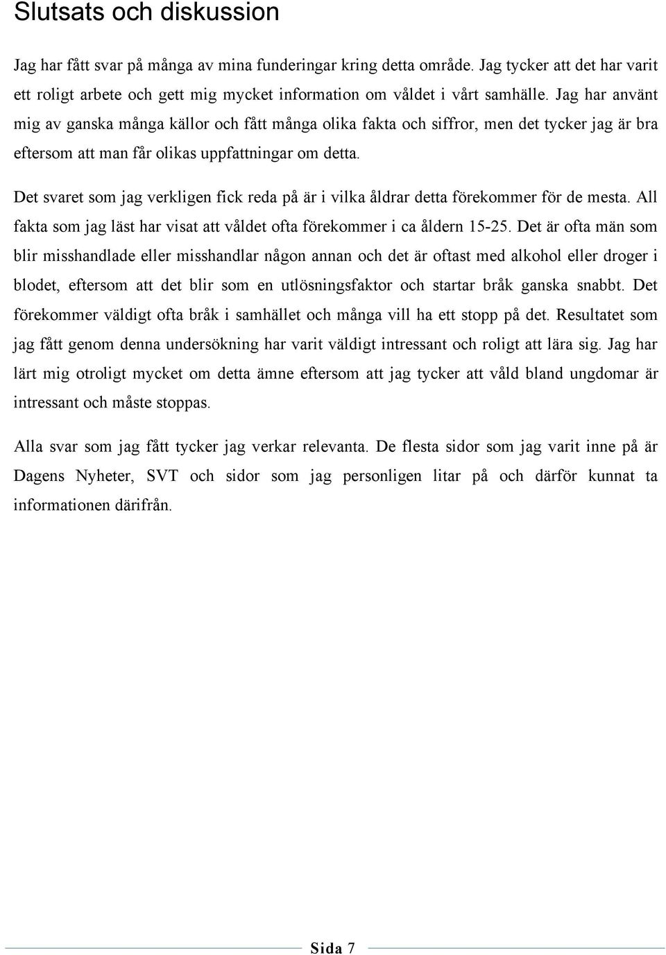 Det svaret som jag verkligen fick reda på är i vilka åldrar detta förekommer för de mesta. All fakta som jag läst har visat att våldet ofta förekommer i ca åldern 15-25.
