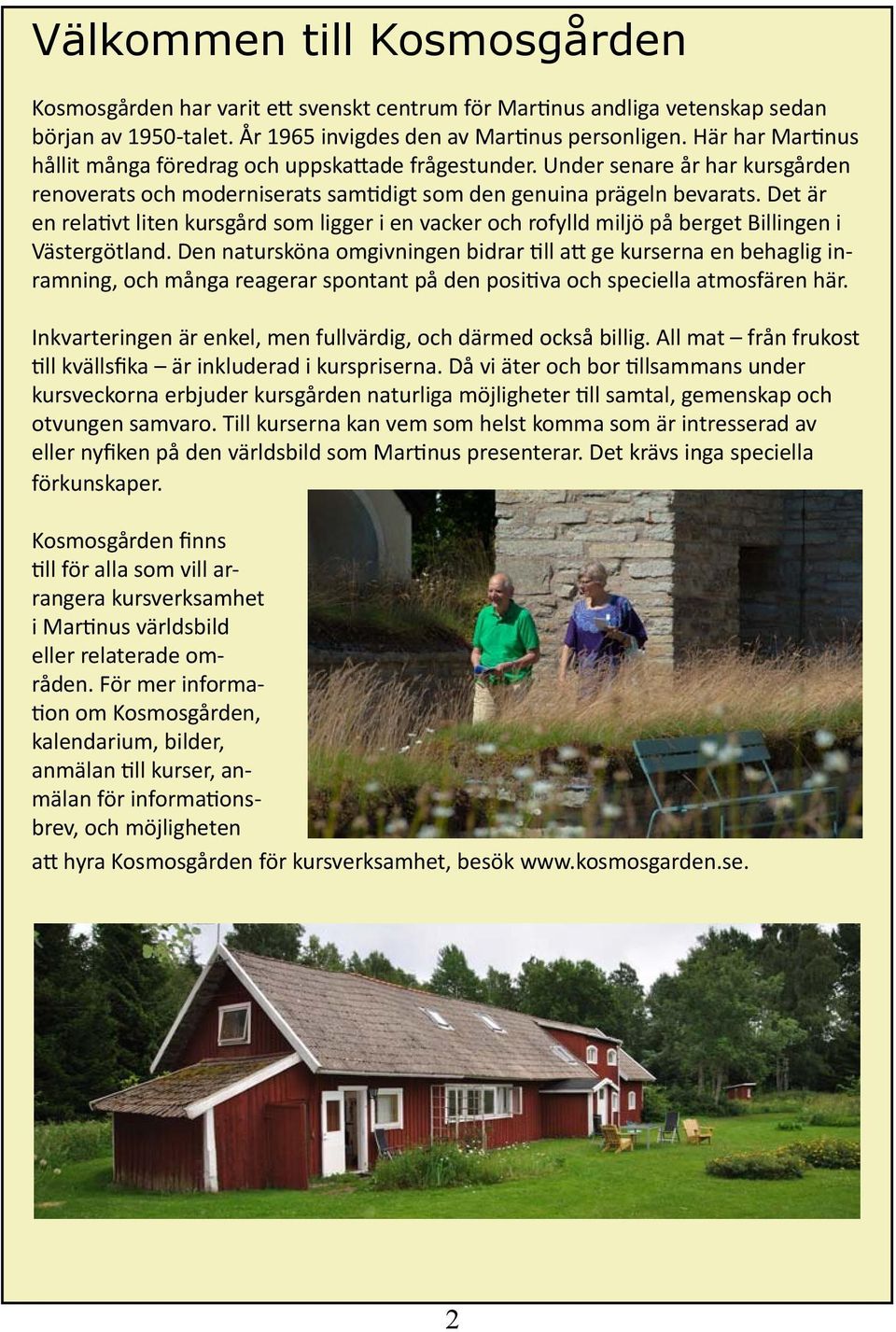 Det är en relativt liten kursgård som ligger i en vacker och rofylld miljö på berget Billingen i Västergötland.