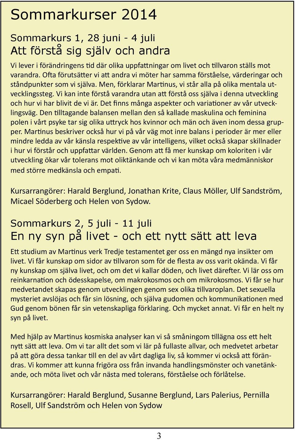 Vi kan inte förstå varandra utan att förstå oss själva i denna utveckling och hur vi har blivit de vi är. Det finns många aspekter och variationer av vår utvecklingsväg.
