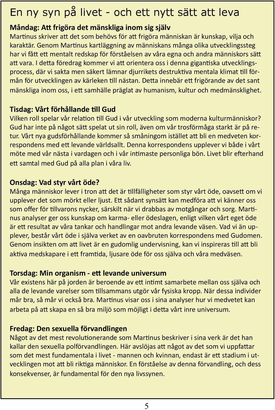 I detta föredrag kommer vi att orientera oss i denna gigantiska utvecklingsprocess, där vi sakta men säkert lämnar djurrikets destruktiva mentala klimat till förmån för utvecklingen av kärleken till