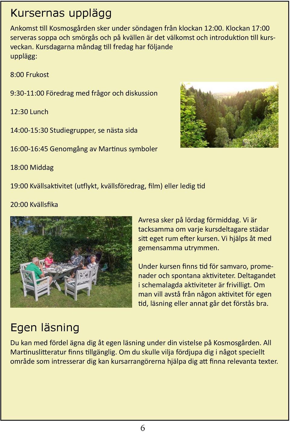 symboler 18:00 Middag 19:00 Kvällsaktivitet (utflykt, kvällsföredrag, film) eller ledig tid 20:00 Kvällsfika Avresa sker på lördag förmiddag.