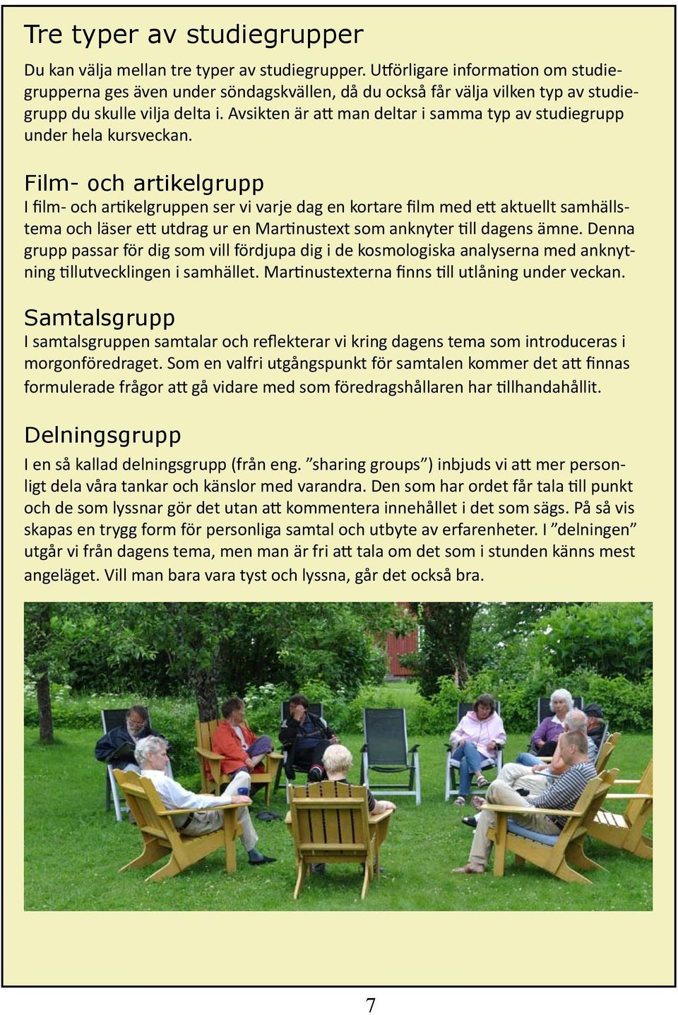 Avsikten är att man deltar i samma typ av studiegrupp under hela kursveckan.