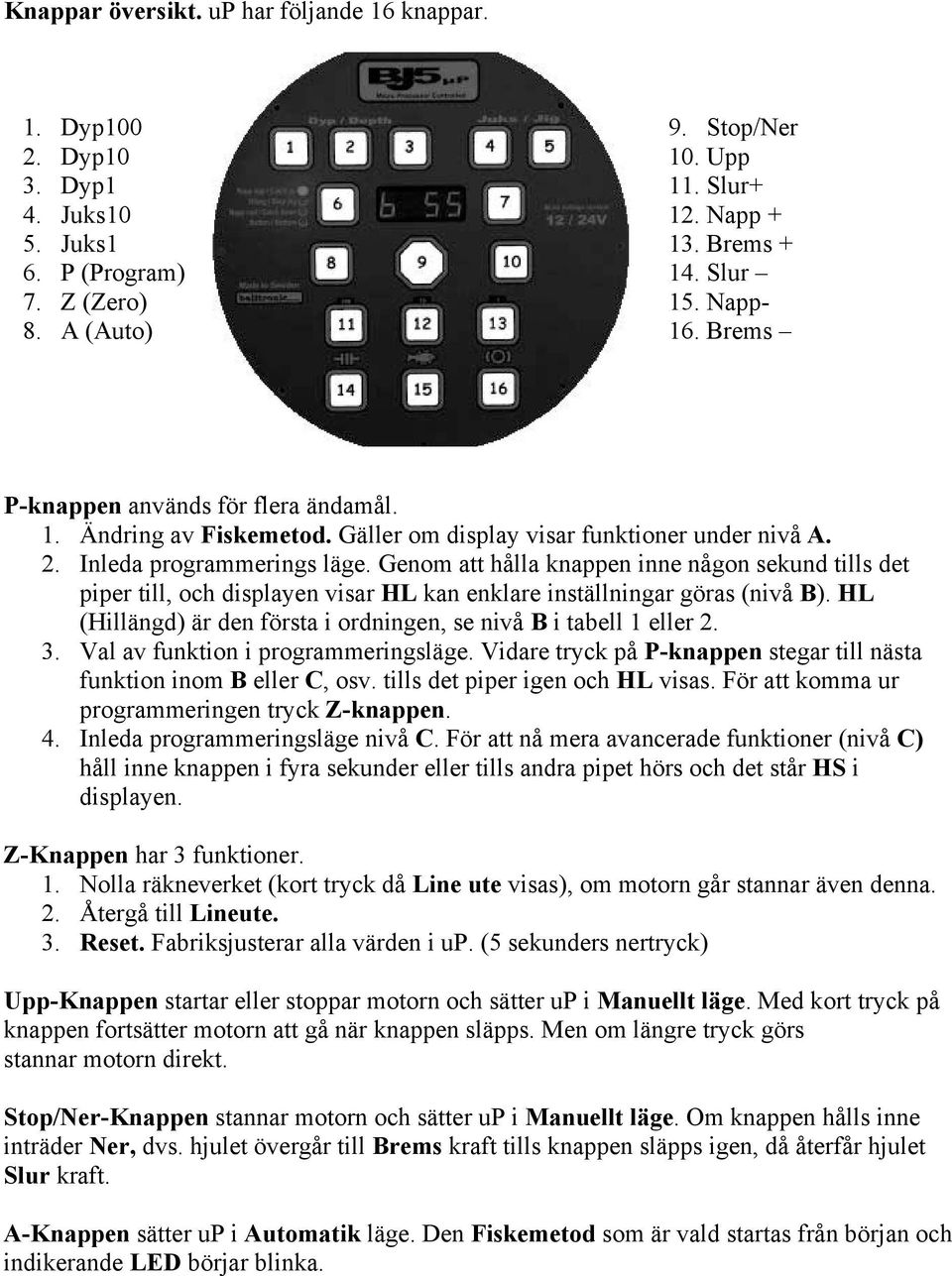 Genom att hålla knappen inne någon sekund tills det piper till, och displayen visar HL kan enklare inställningar göras (nivå B). HL (Hillängd) är den första i ordningen, se nivå B i tabell 1 eller 2.