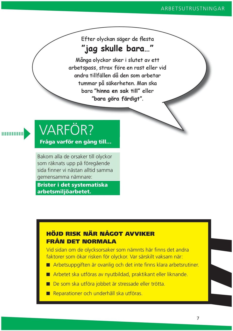 Fråga varför e gåg till Bakom alla de orsaker till olyckor som räkats upp på föregåede sida fier vi ästa alltid samma gemesamma ämare: Brister i det systematiska arbetsmiljöarbetet.