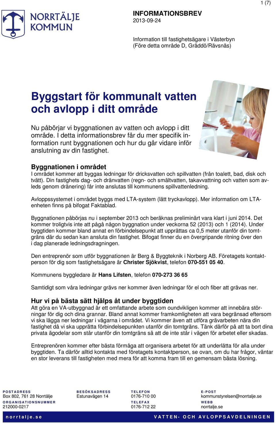 Byggnationen i området I området kommer att byggas ledningar för dricksvatten och spillvatten (från toalett, bad, disk och tvätt).