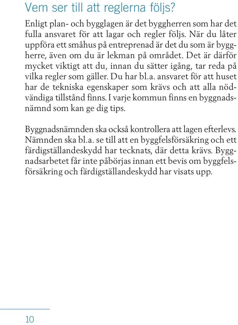 Det är därför mycket viktigt att du, innan du sätter igång, tar reda på vilka regler som gäller. Du har bl.a. ansvaret för att huset har de tekniska egenskaper som krävs och att alla nödvändiga tillstånd finns.