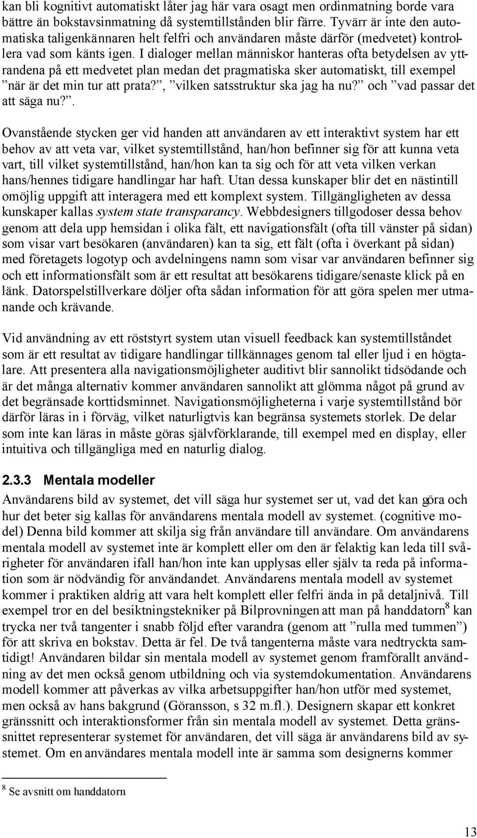 I dialoger mellan människor hanteras ofta betydelsen av yttrandena på ett medvetet plan medan det pragmatiska sker automatiskt, till exempel när är det min tur att prata?