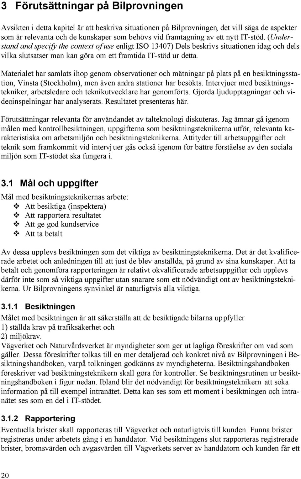 Materialet har samlats ihop genom observationer och mätningar på plats på en besiktningsstation, Vinsta (Stockholm), men även andra stationer har besökts.