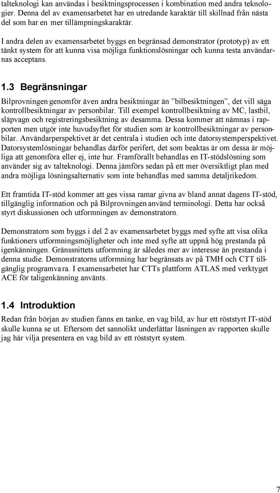 I andra delen av examensarbetet byggs en begränsad demonstrator (prototyp) av ett tänkt system för att kunna visa möjliga funktionslösningar och kunna testa användarnas acceptans. 1.