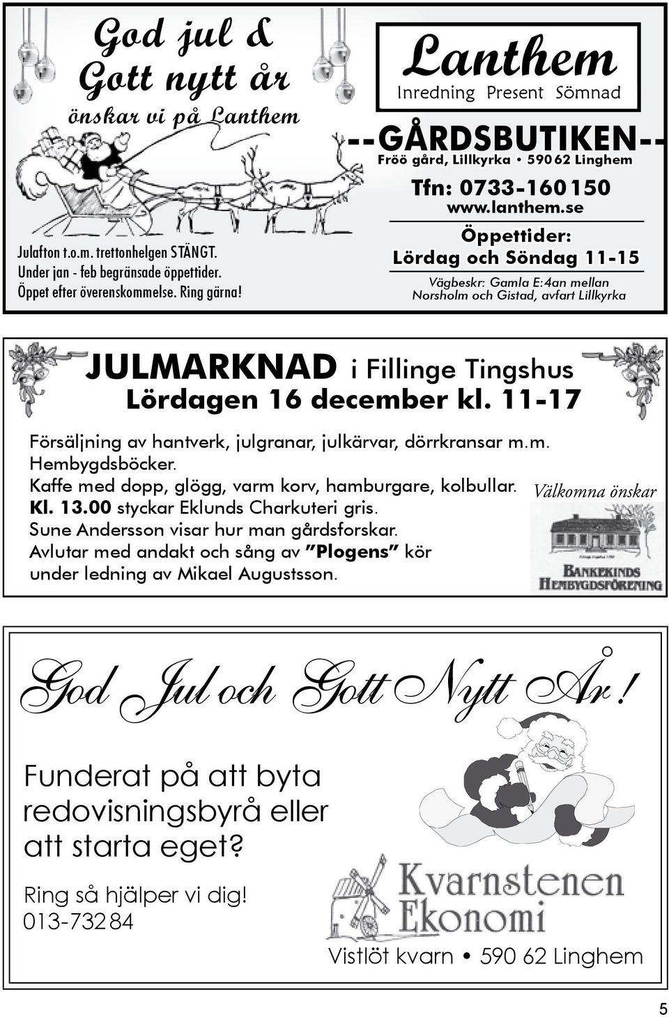 se Öppettider: Lördag och Söndag 11-15 Vägbeskr: Gamla E:4an mellan Norsholm och Gistad, avfart Lillkyrka JulmarKnad i Fillinge Tingshus lördagen 16 december kl.