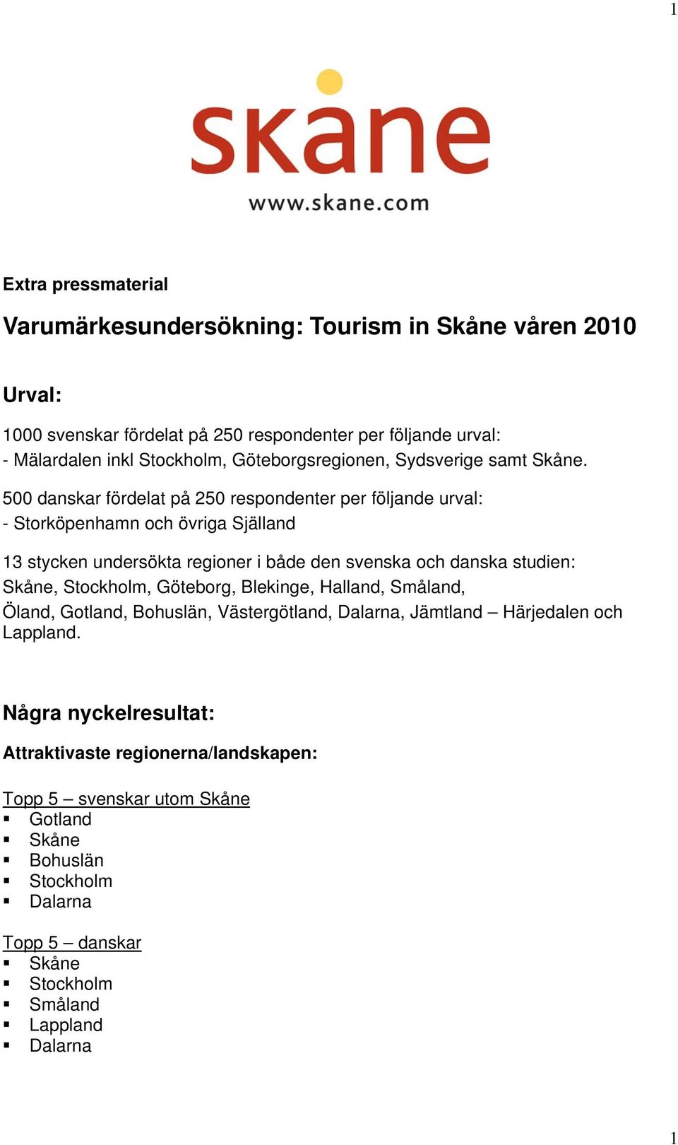 500 danskar fördelat på 250 respondenter per följande urval: - Storköpenhamn och övriga Själland 13 stycken undersökta regioner i både den svenska och danska studien: Skåne,