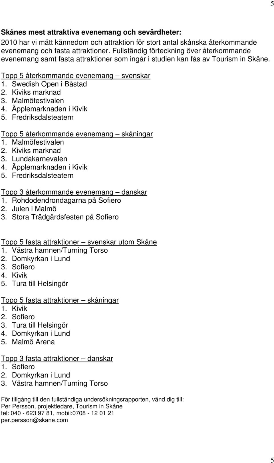 Kiviks marknad 3. Malmöfestivalen 4. Äpplemarknaden i Kivik 5. Fredriksdalsteatern Topp 5 återkommande evenemang skåningar 1. Malmöfestivalen 2. Kiviks marknad 3. Lundakarnevalen 4.