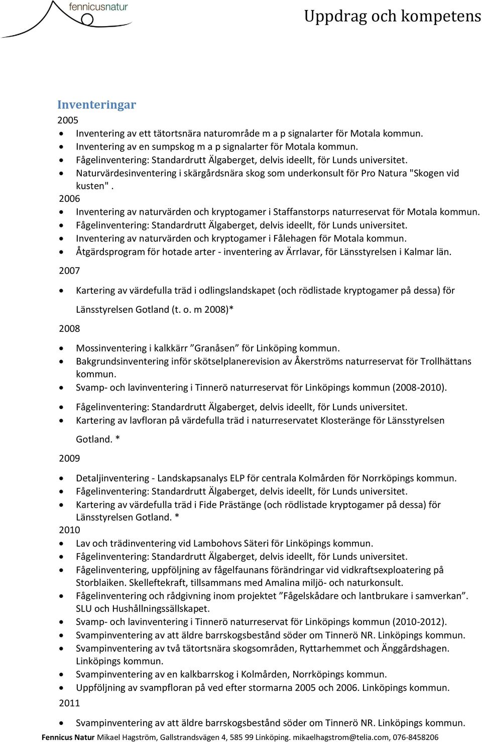 2006 Inventering av naturvärden och kryptogamer i Staffanstorps naturreservat för Motala kommun. Fågelinventering: Standardrutt Älgaberget, delvis ideellt, för Lunds universitet.