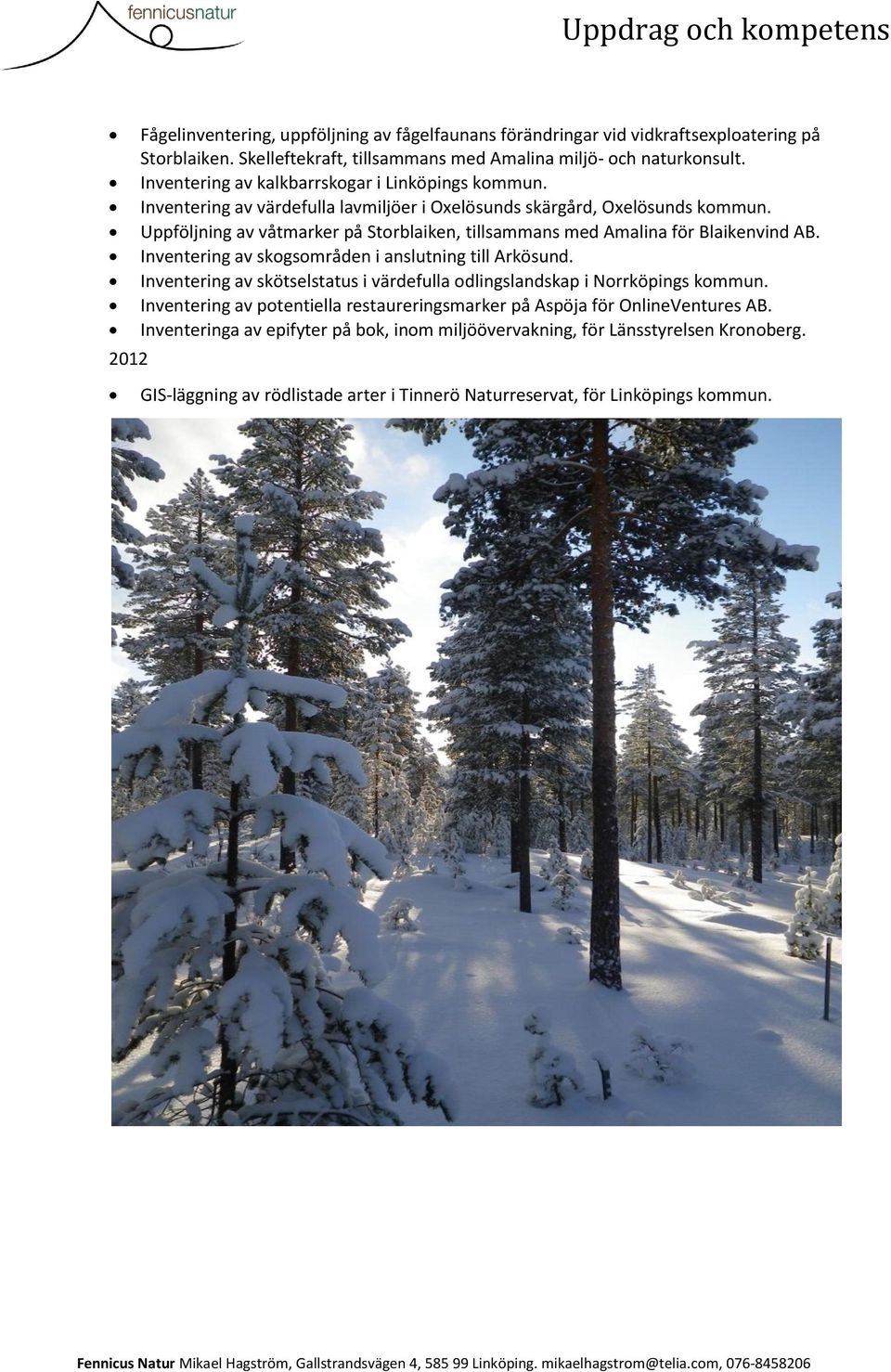 Uppföljning av våtmarker på Storblaiken, tillsammans med Amalina för Blaikenvind AB. Inventering av skogsområden i anslutning till Arkösund.