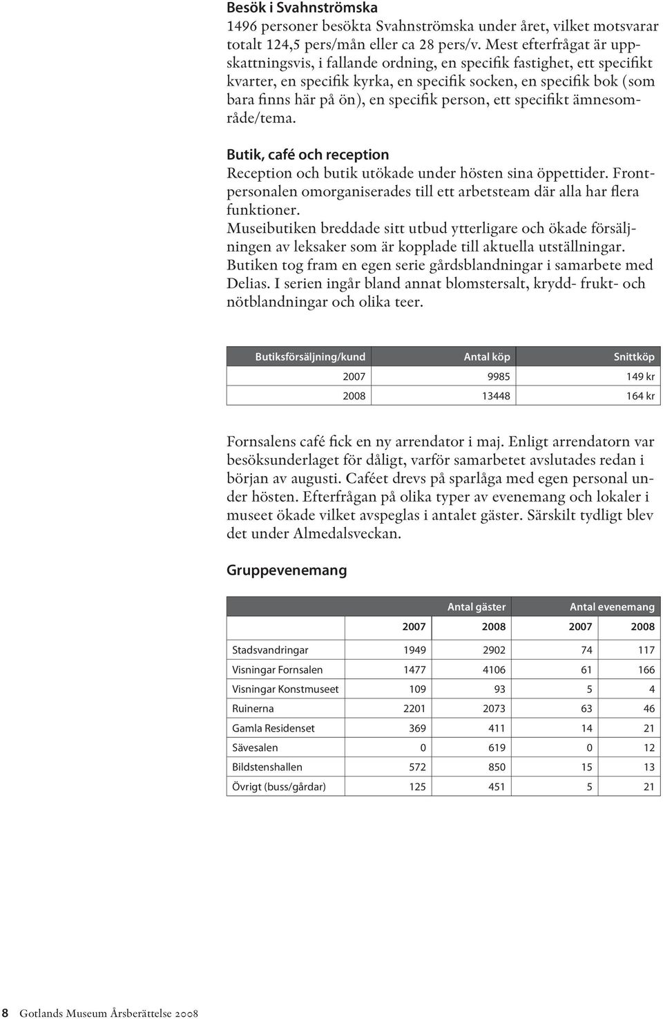 person, ett specifikt ämnesområde/tema. Butik, café och reception Reception och butik utökade under hösten sina öppettider.