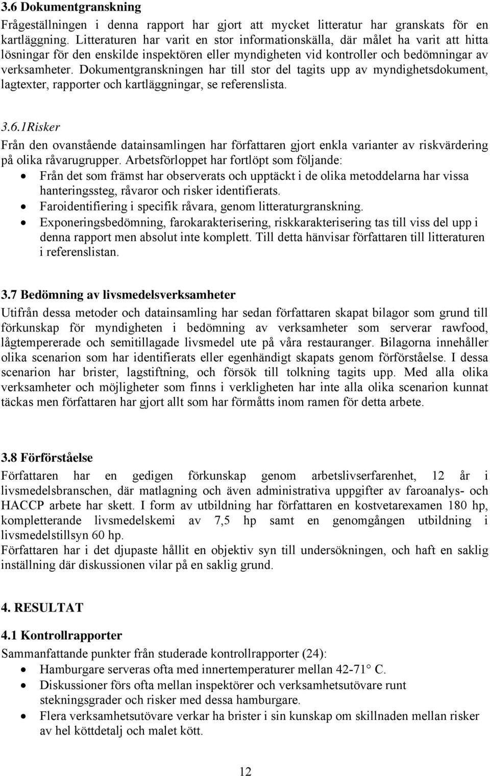Dokumentgranskningen har till stor del tagits upp av myndighetsdokument, lagtexter, rapporter och kartläggningar, se referenslista. 3.6.