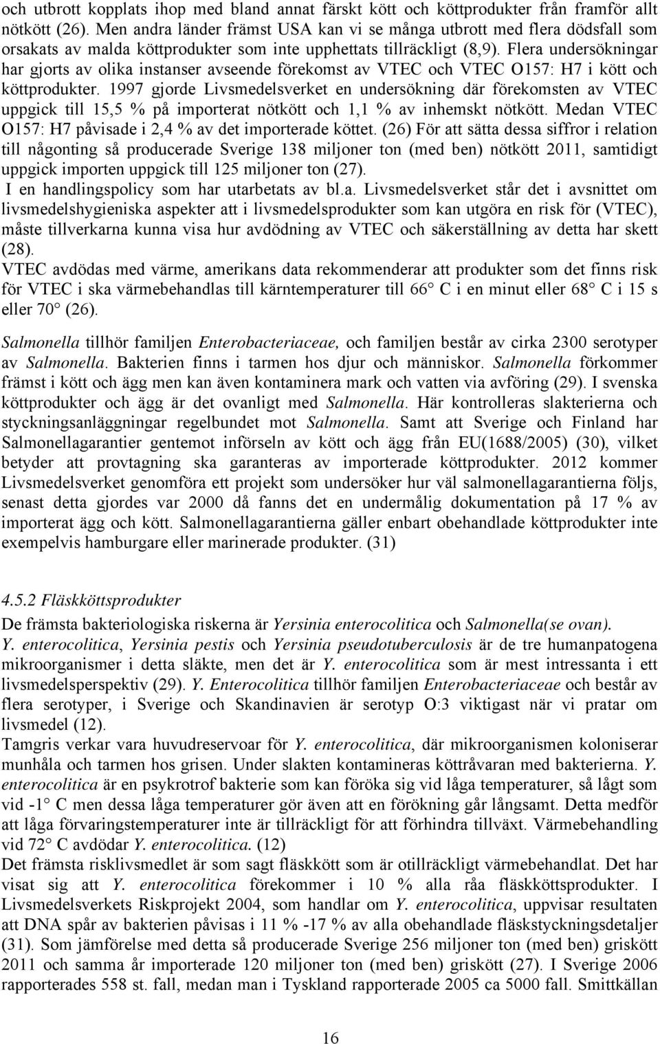 Flera undersökningar har gjorts av olika instanser avseende förekomst av VTEC och VTEC O157: H7 i kött och köttprodukter.