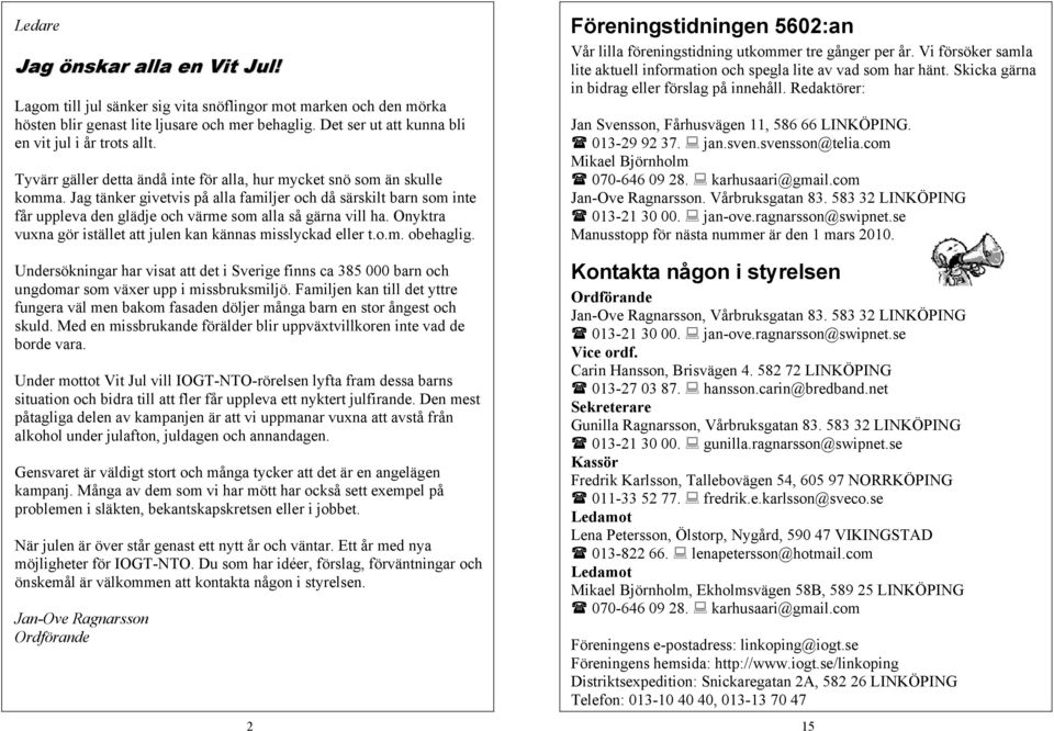 Jag tänker givetvis på alla familjer och då särskilt barn som inte får uppleva den glädje och värme som alla så gärna vill ha. Onyktra vuxna gör istället att julen kan kännas misslyckad eller t.o.m. obehaglig.
