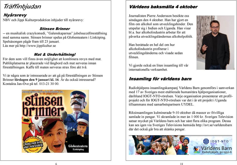 För dem som vill finns även möjlighet att kombinera revyn med mat. Publikplatserna är placerade vid långbord och mat serveras innan föreställningen. Kaffe till maten serveras strax före akt två.