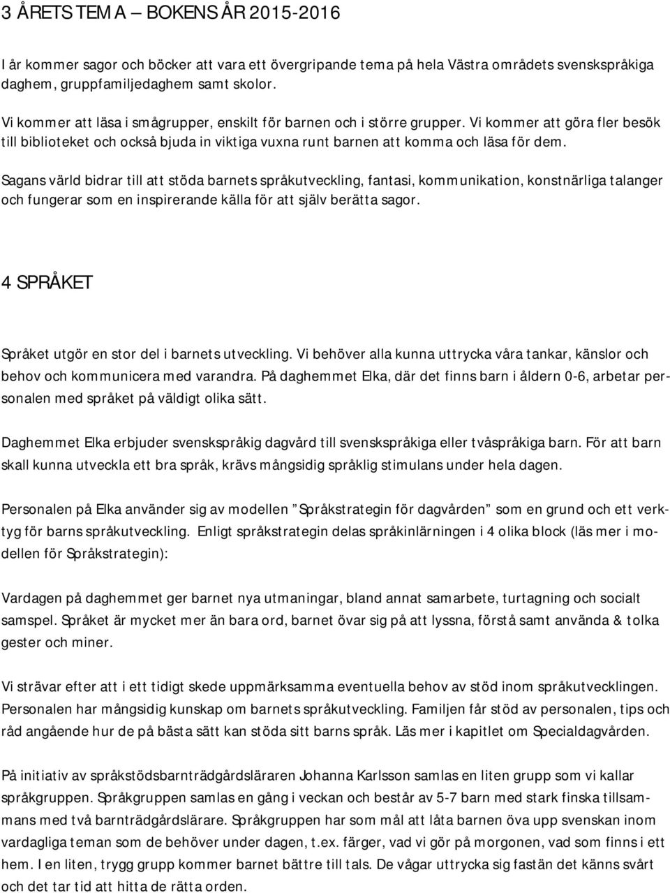 Sagans värld bidrar till att stöda barnets språkutveckling, fantasi, kommunikation, konstnärliga talanger och fungerar som en inspirerande källa för att själv berätta sagor.