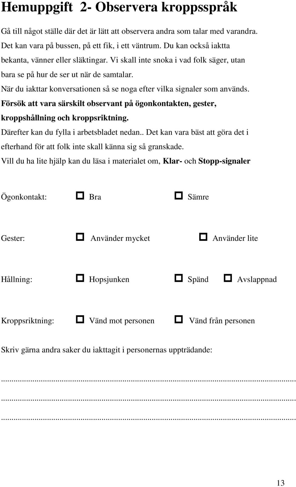 När du iakttar konversationen så se noga efter vilka signaler som används. Försök att vara särskilt observant på ögonkontakten, gester, kroppshållning och kroppsriktning.