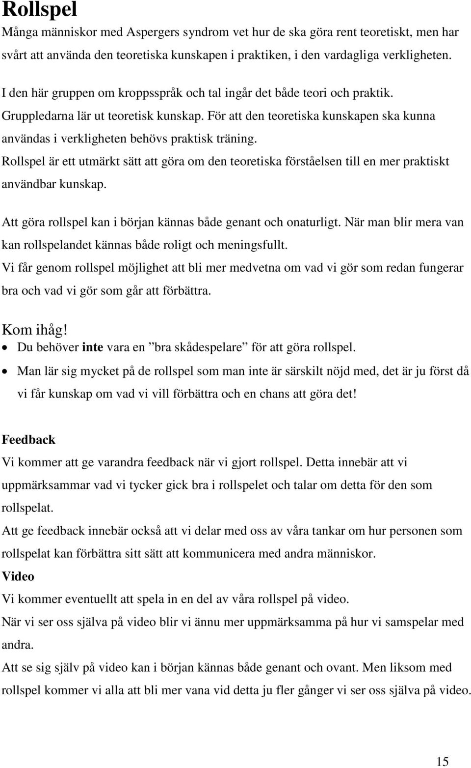 För att den teoretiska kunskapen ska kunna användas i verkligheten behövs praktisk träning. Rollspel är ett utmärkt sätt att göra om den teoretiska förståelsen till en mer praktiskt användbar kunskap.