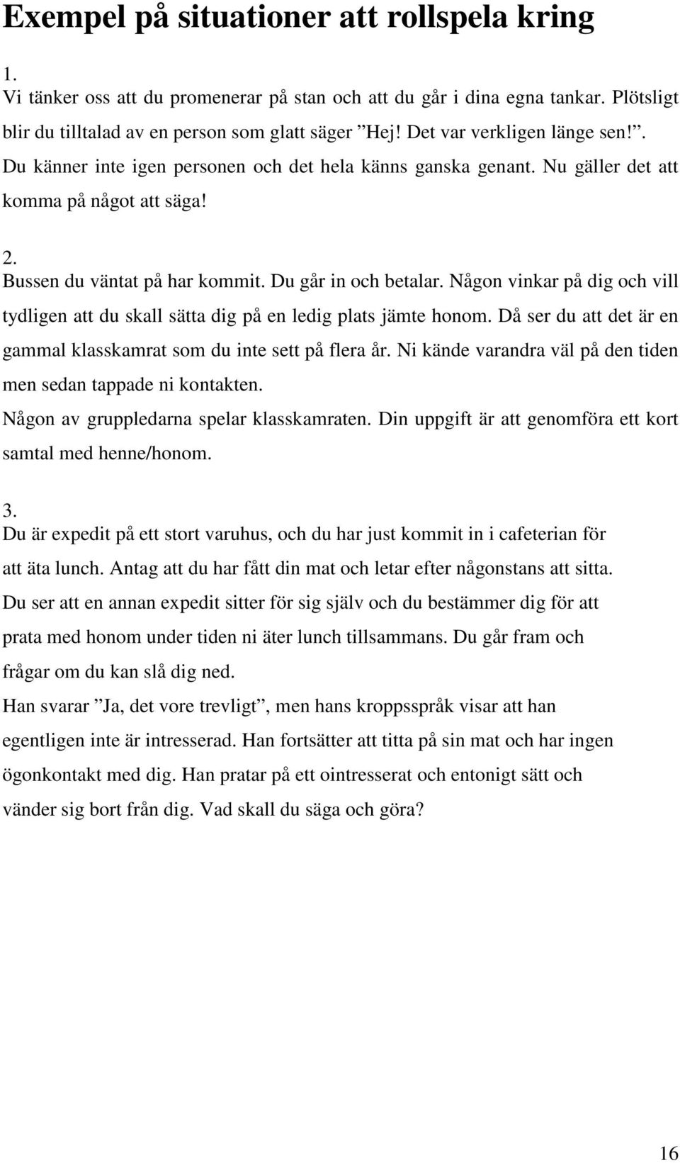 Någon vinkar på dig och vill tydligen att du skall sätta dig på en ledig plats jämte honom. Då ser du att det är en gammal klasskamrat som du inte sett på flera år.