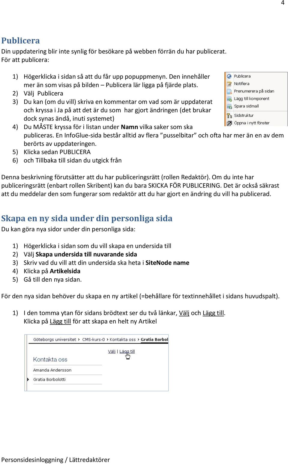 2) Välj Publicera 3) Du kan (om du vill) skriva en kommentar om vad som är uppdaterat och kryssa i Ja på att det är du som har gjort ändringen (det brukar dock synas ändå, inuti systemet) 4) Du MÅSTE