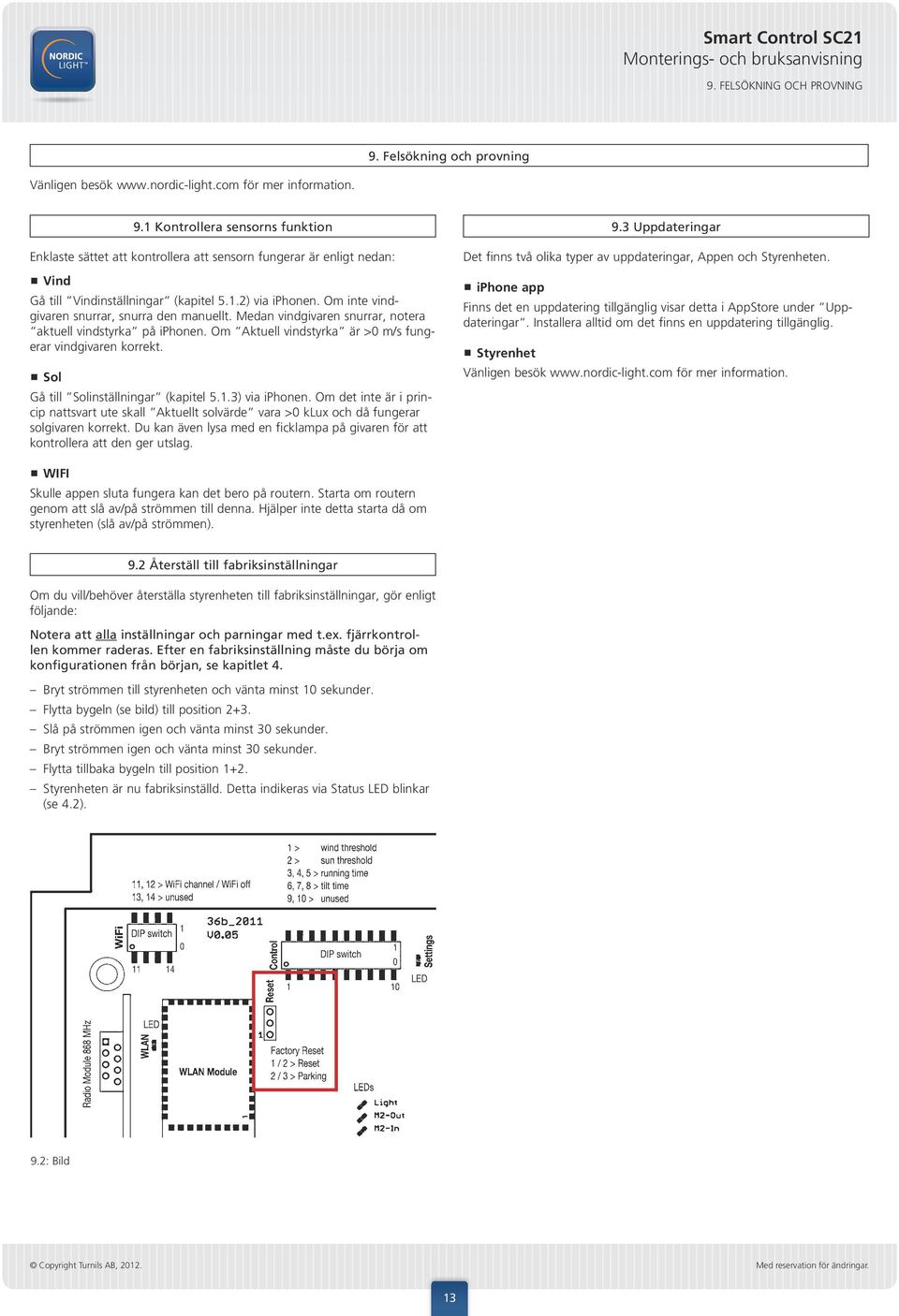Sol Gå till Solinställningar (kapitel 5.1.3) via iphonen. Om det inte är i princip nattsvart ute skall Aktuellt solvärde vara >0 klux och då fungerar solgivaren korrekt.