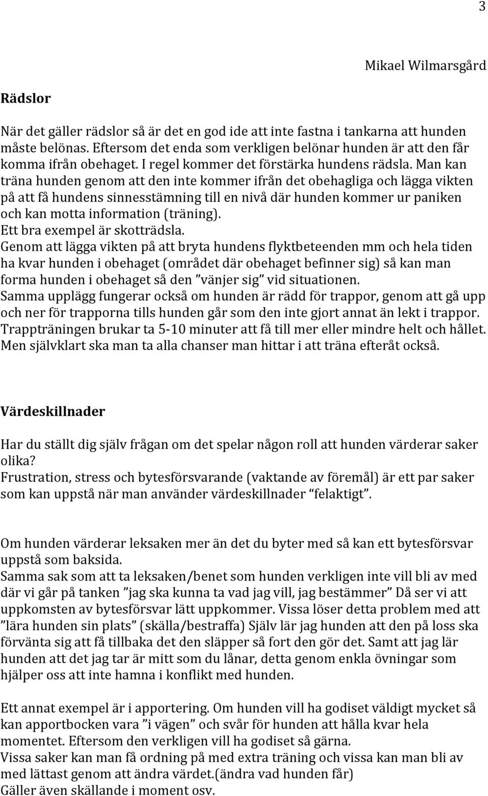 Man kan träna hunden genom att den inte kommer ifrån det obehagliga och lägga vikten på att få hundens sinnesstämning till en nivå där hunden kommer ur paniken och kan motta information (träning).