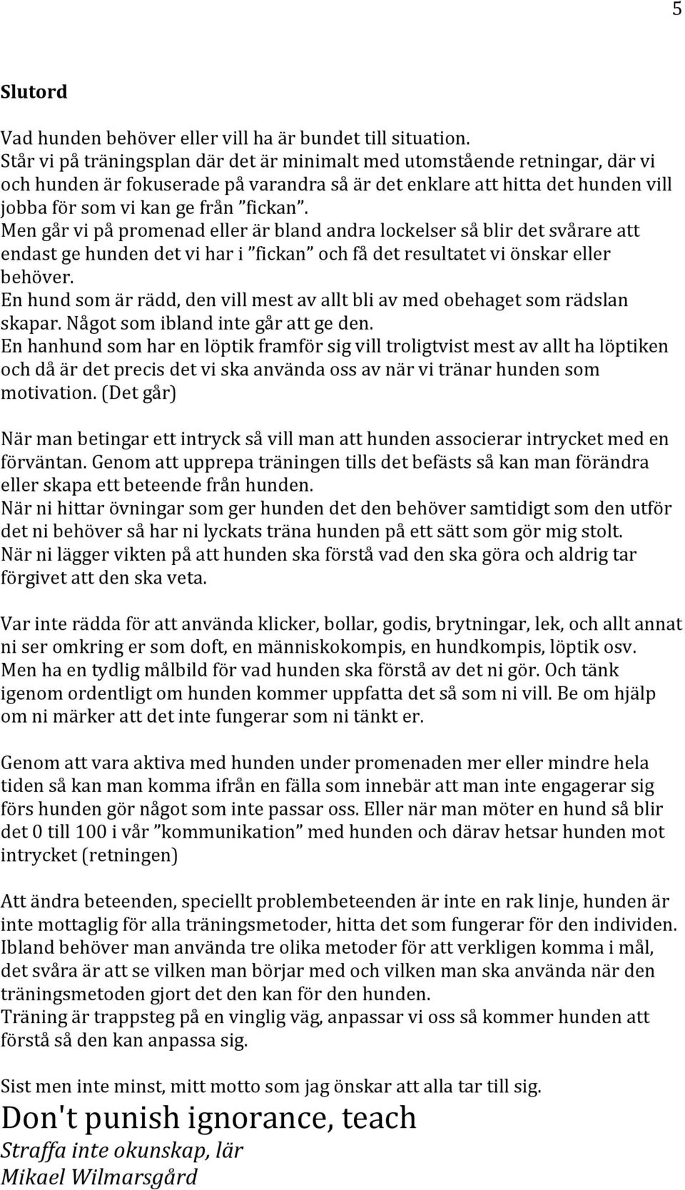 Men går vi på promenad eller är bland andra lockelser så blir det svårare att endast ge hunden det vi har i fickan och få det resultatet vi önskar eller behöver.