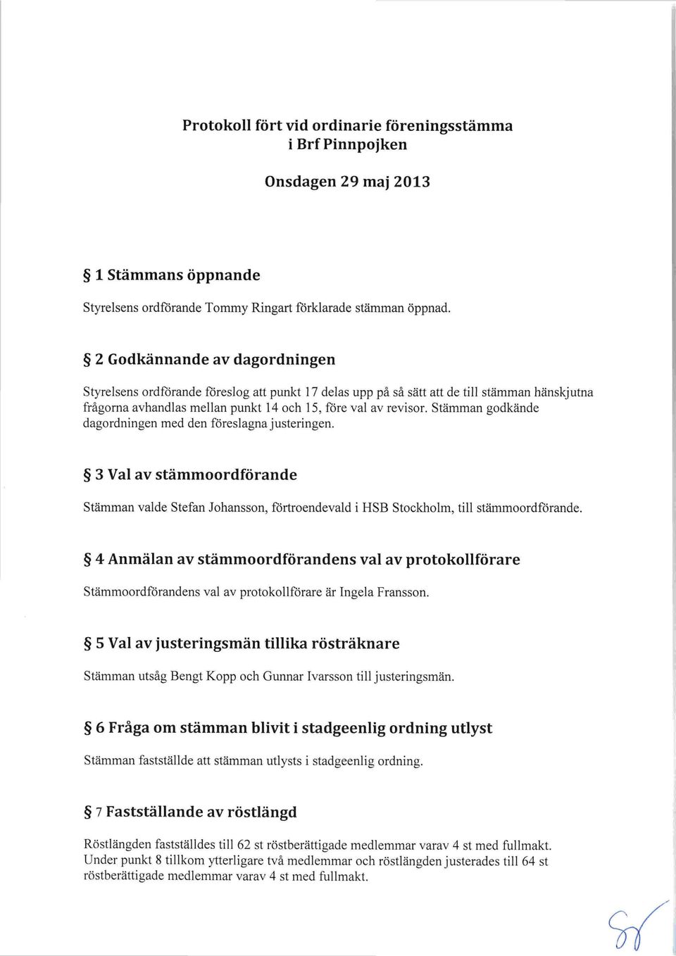 Stämman godkände dagordningen med den föreslagna justeringen. 3 Val av stämmoordförande Stämman valde Stefan Johansson, förtroendevald i HSB Stockholm, till stämmoordförande.