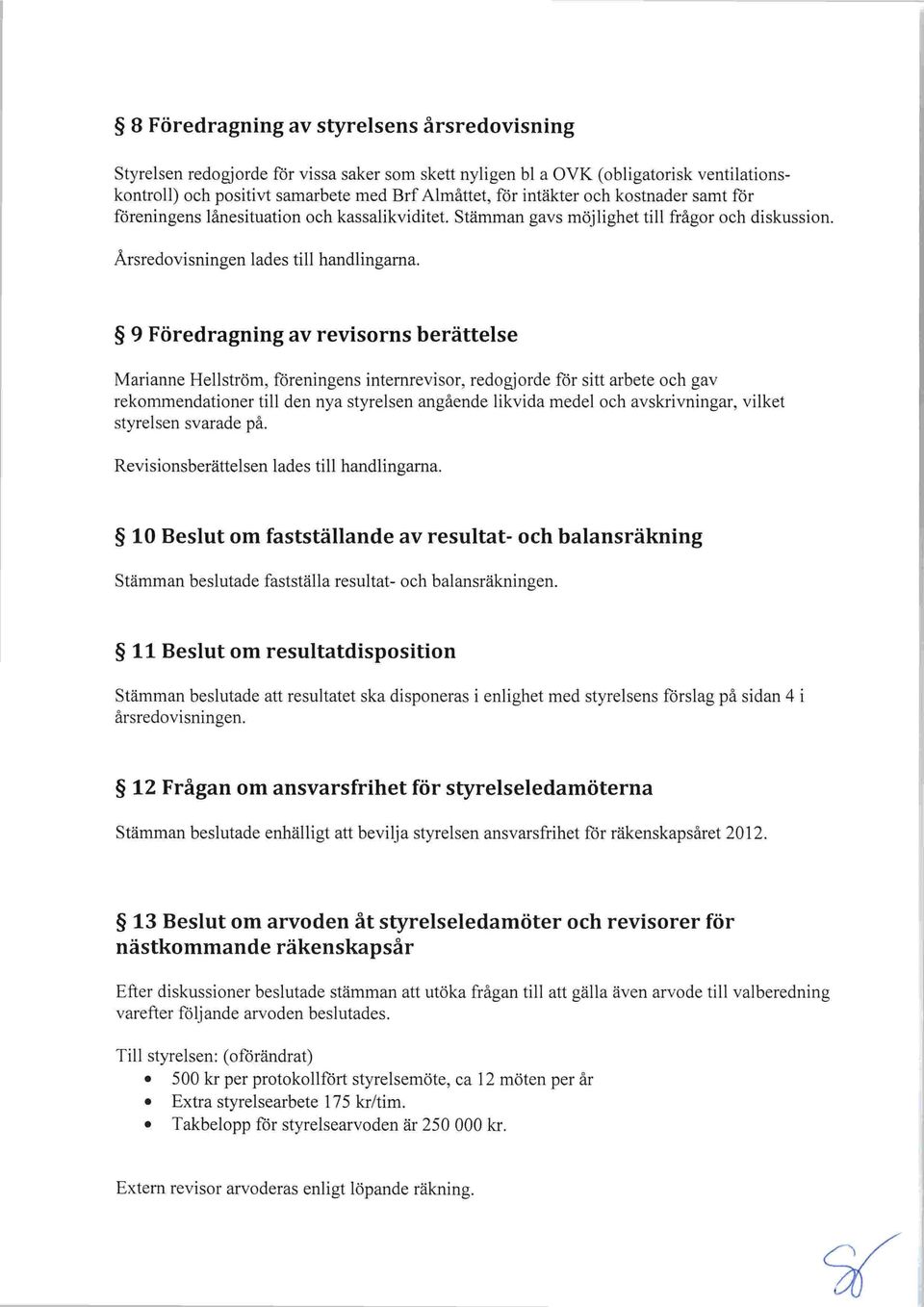 9 Föredragning av revisorns berättelse Marianne Hellström, fåreningens internrevisor, redogjorde för sitt arbete och gav rekommendationer till den nya styrelsen angående likvida medeloch