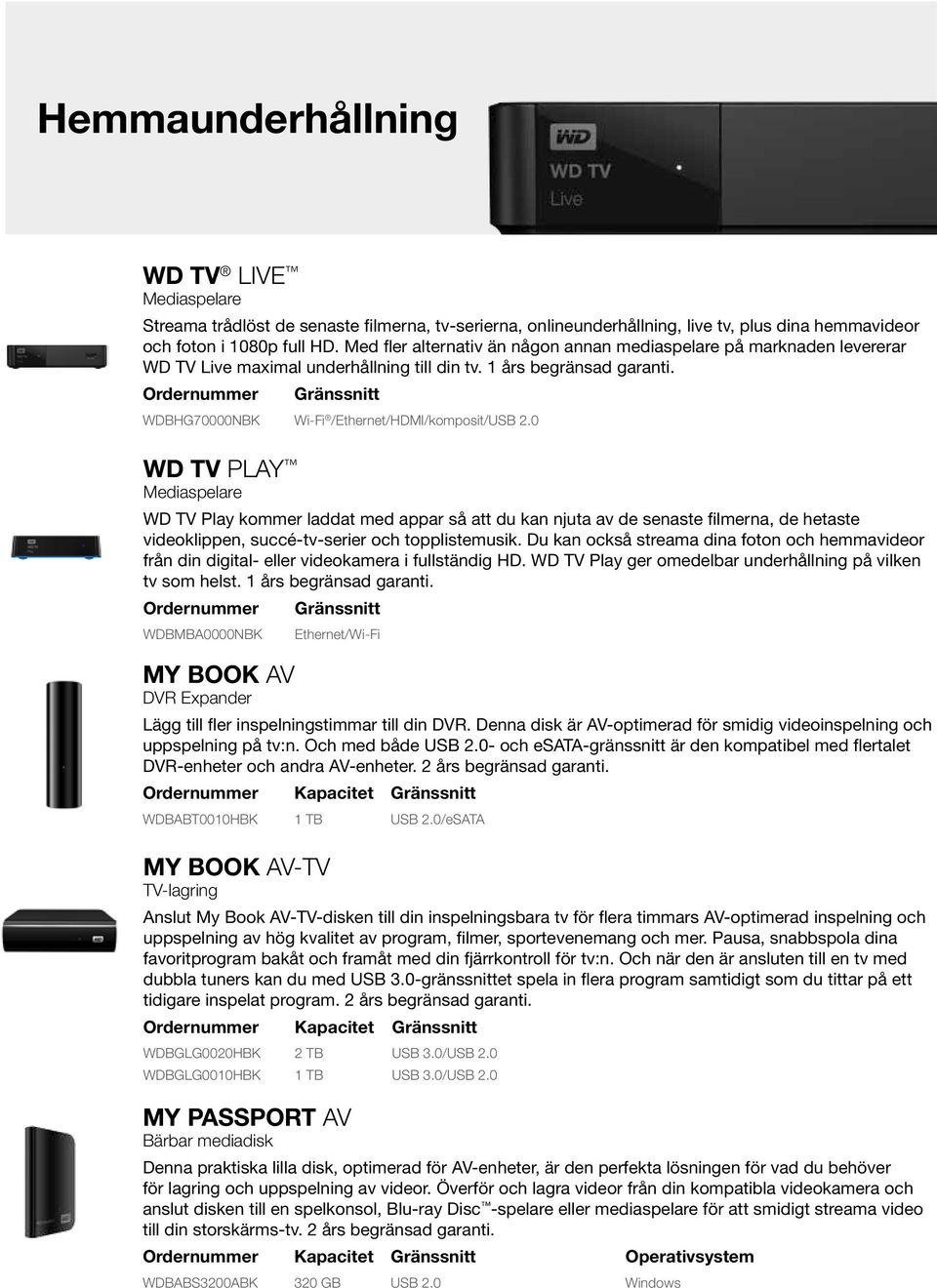 0 WD TV PLAY Mediaspelare WD TV Play kommer laddat med appar så att du kan njuta av de senaste filmerna, de hetaste videoklippen, succé-tv-serier och topplistemusik.