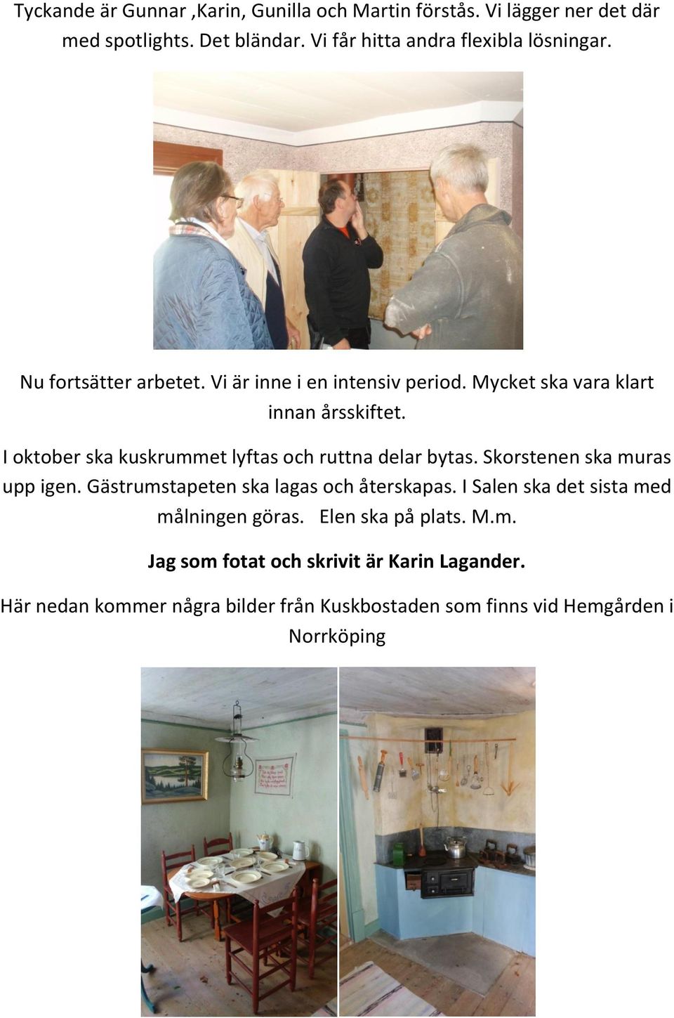 I oktober ska kuskrummet lyftas och ruttna delar bytas. Skorstenen ska muras upp igen. Gästrumstapeten ska lagas och återskapas.