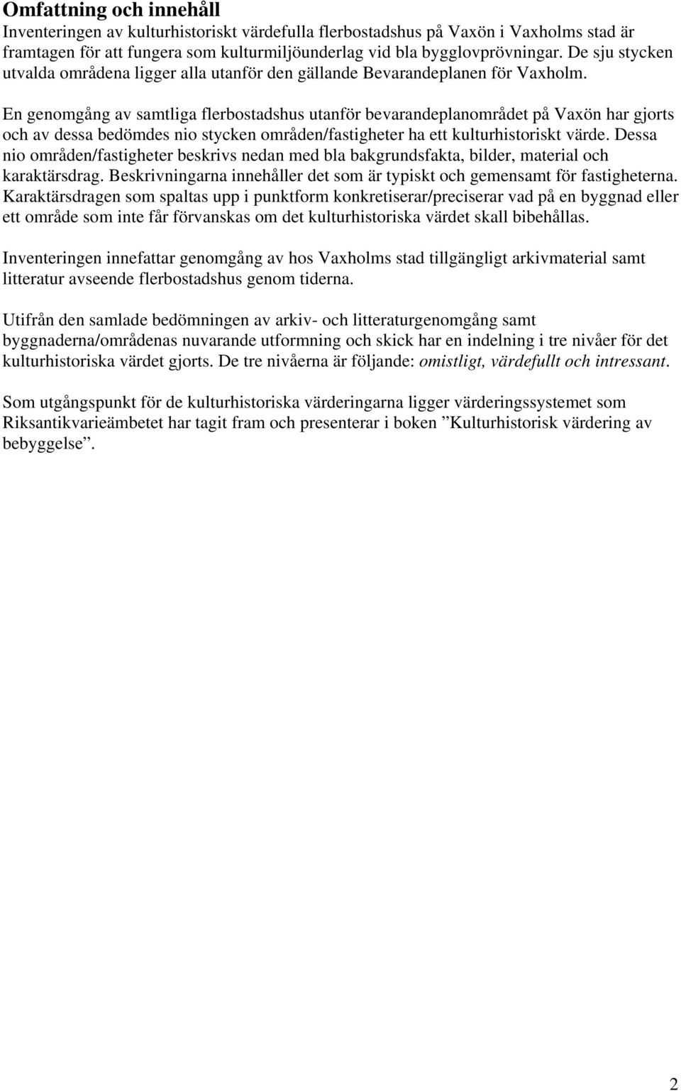 En genomgång av samtliga flerbostadshus utanför bevarandeplanområdet på Vaxön har gjorts och av dessa bedömdes nio stycken områden/fastigheter ha ett kulturhistoriskt värde.