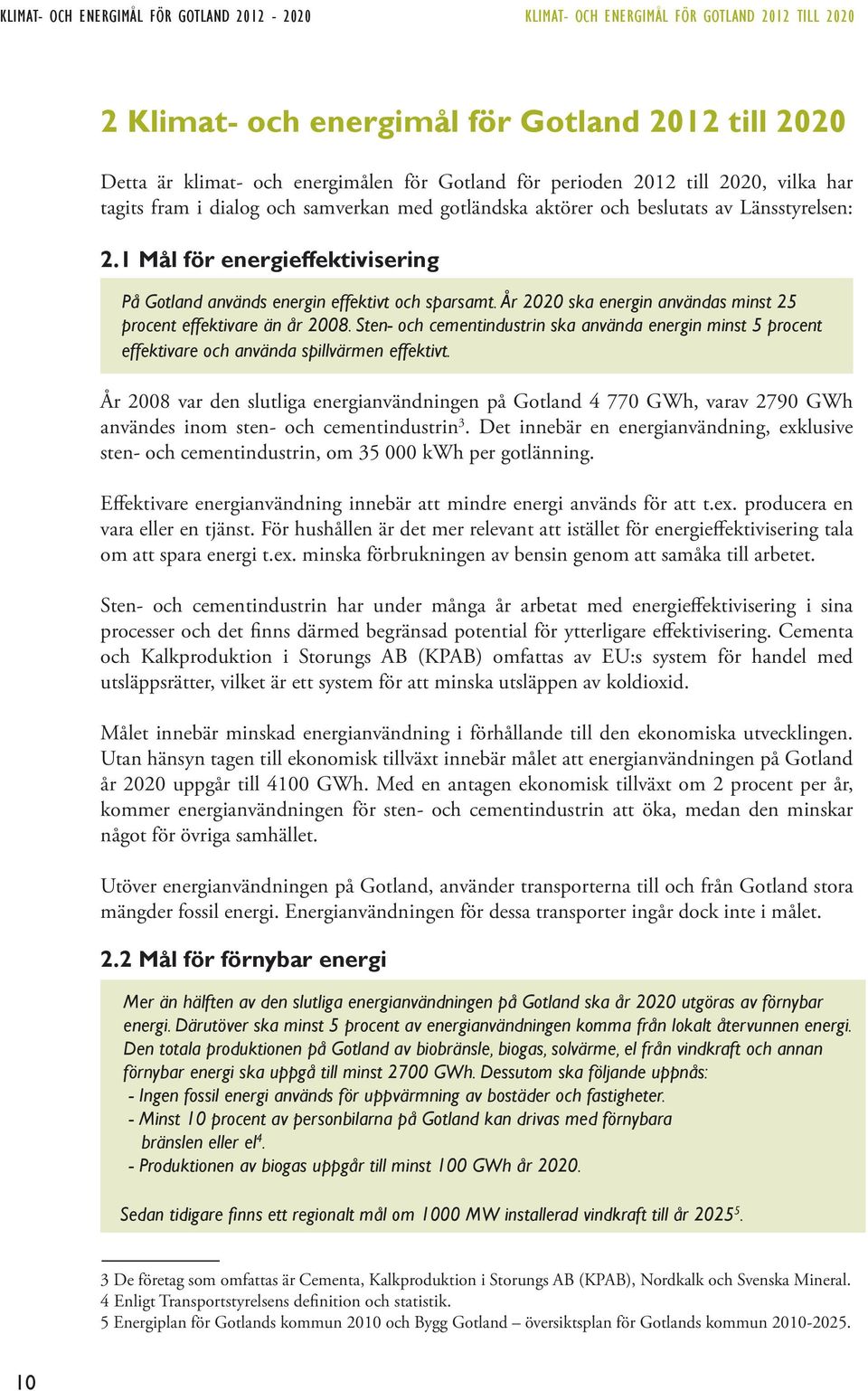 1 Mål för energieffektivisering På Gotland används energin effektivt och sparsamt. År 2020 ska energin användas minst 25 procent effektivare än år 2008.