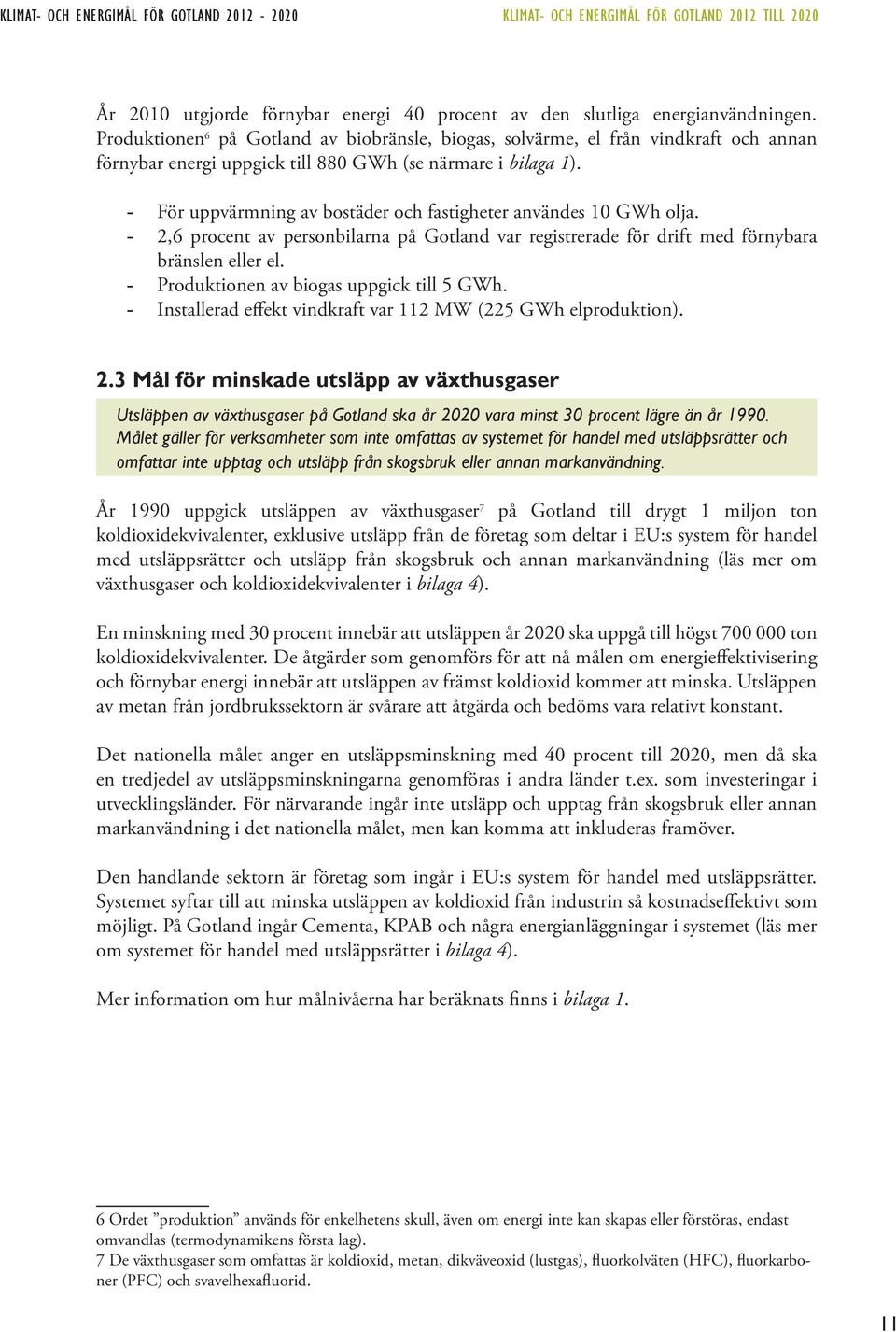 - För uppvärmning av bostäder och fastigheter användes 10 GWh olja. - 2,6 procent av personbilarna på Gotland var registrerade för drift med förnybara bränslen eller el.