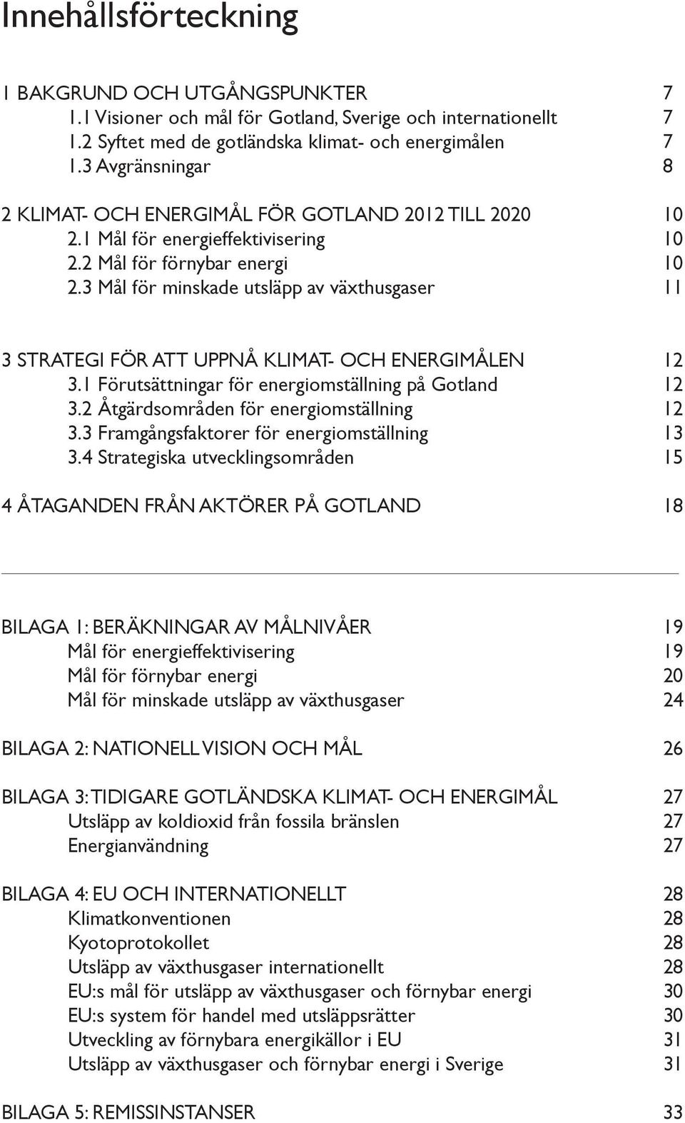 3 Mål för minskade utsläpp av växthusgaser 11 3 Strategi för att uppnå klimat- och energimålen 12 3.1 Förutsättningar för energiomställning på Gotland 12 3.2 Åtgärdsområden för energiomställning 12 3.