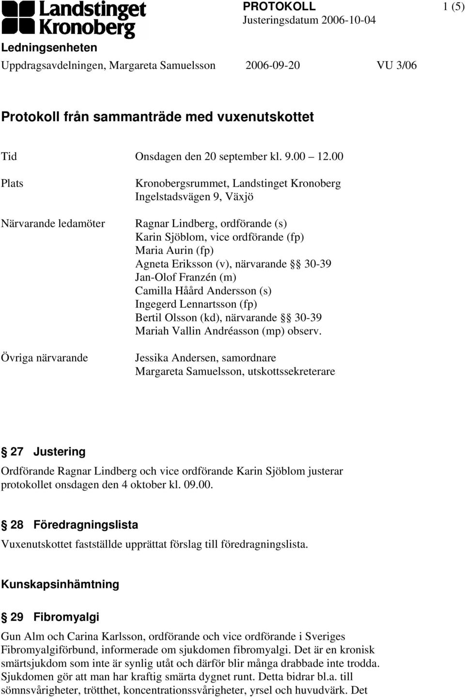 00 Plats Närvarande ledamöter Övriga närvarande Kronobergsrummet, Landstinget Kronoberg Ingelstadsvägen 9, Växjö Ragnar Lindberg, ordförande (s) Karin Sjöblom, vice ordförande (fp) Maria Aurin (fp)