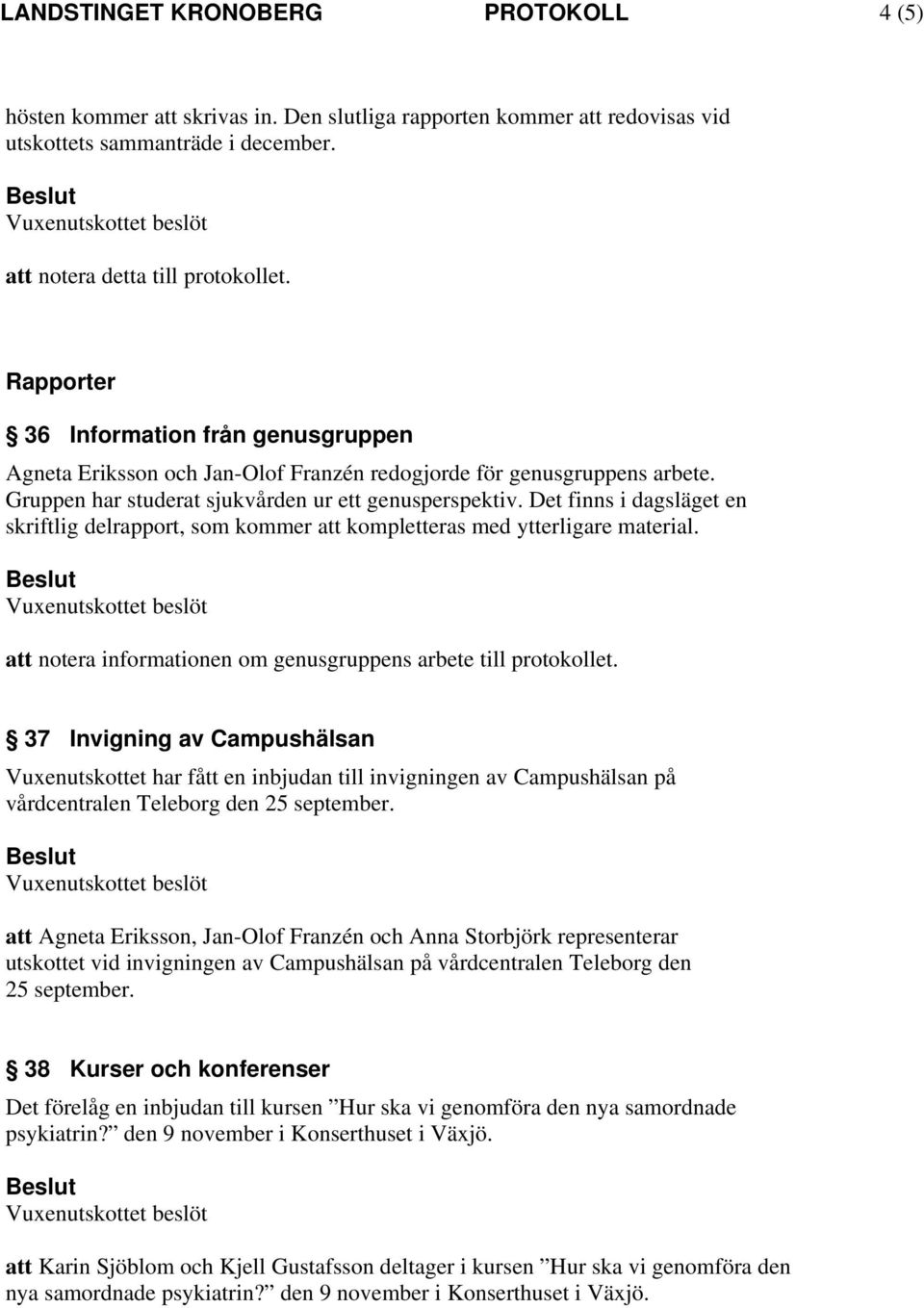 Det finns i dagsläget en skriftlig delrapport, som kommer att kompletteras med ytterligare material. att notera informationen om genusgruppens arbete till protokollet.