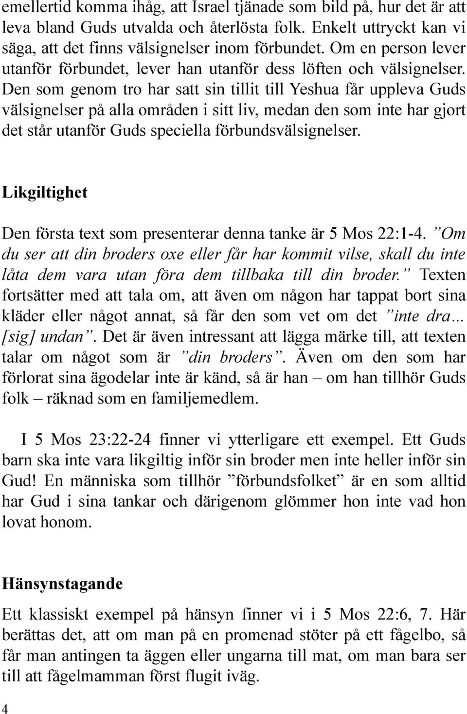 Den som genom tro har satt sin tillit till Yeshua får uppleva Guds välsignelser på alla områden i sitt liv, medan den som inte har gjort det står utanför Guds speciella förbundsvälsignelser.