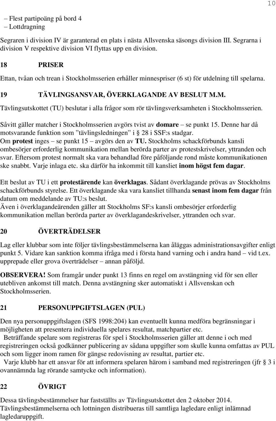 M. Tävlingsutskottet (TU) beslutar i alla frågor som rör tävlingsverksamheten i Stockholmsserien. Såvitt gäller matcher i Stockholmsserien avgörs tvist av domare se punkt 15.