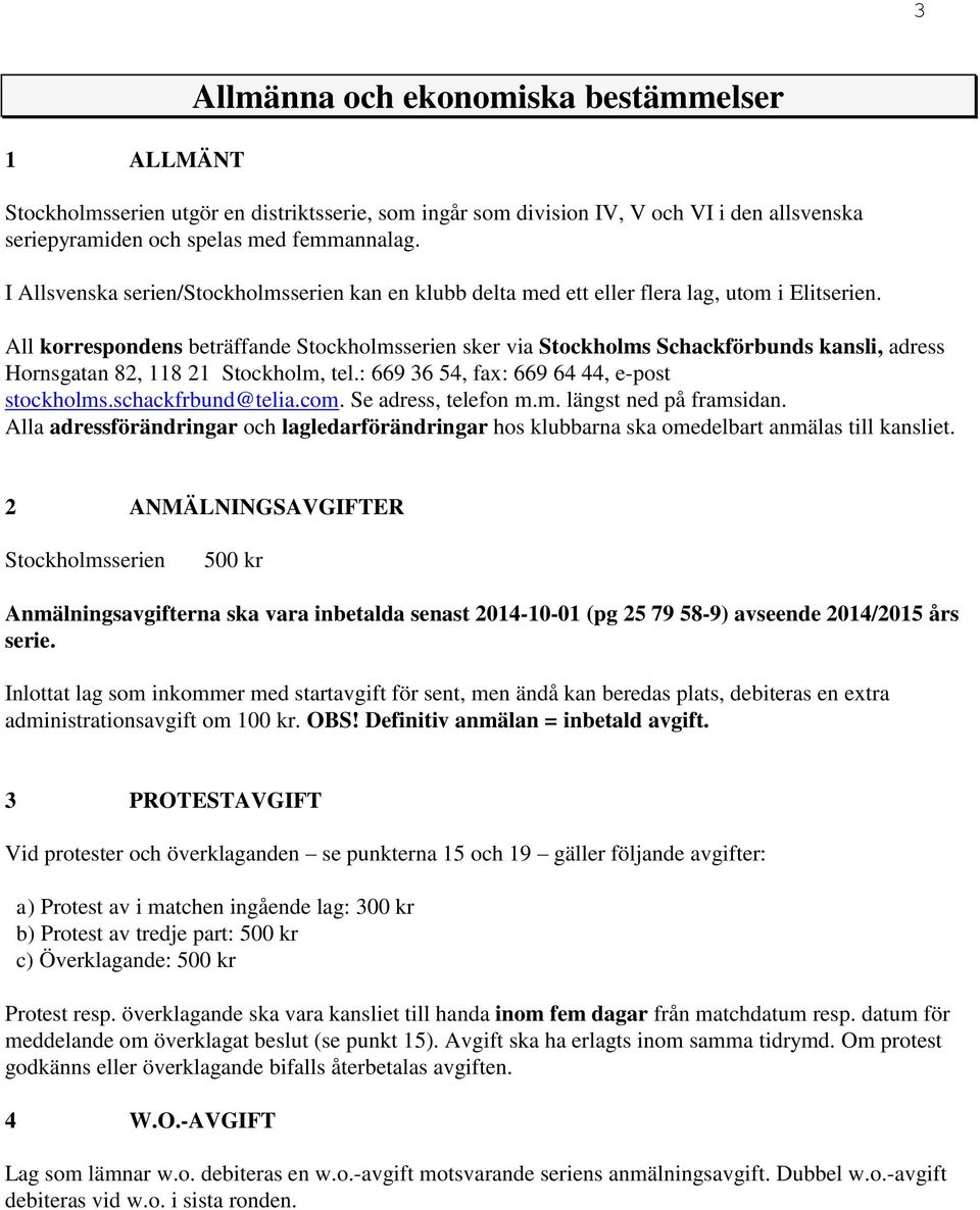 All korrespondens beträffande Stockholmsserien sker via Stockholms Schackförbunds kansli, adress Hornsgatan 82, 118 21 Stockholm, tel.: 669 36 54, fax: 669 64 44, e-post stockholms.schackfrbund@telia.