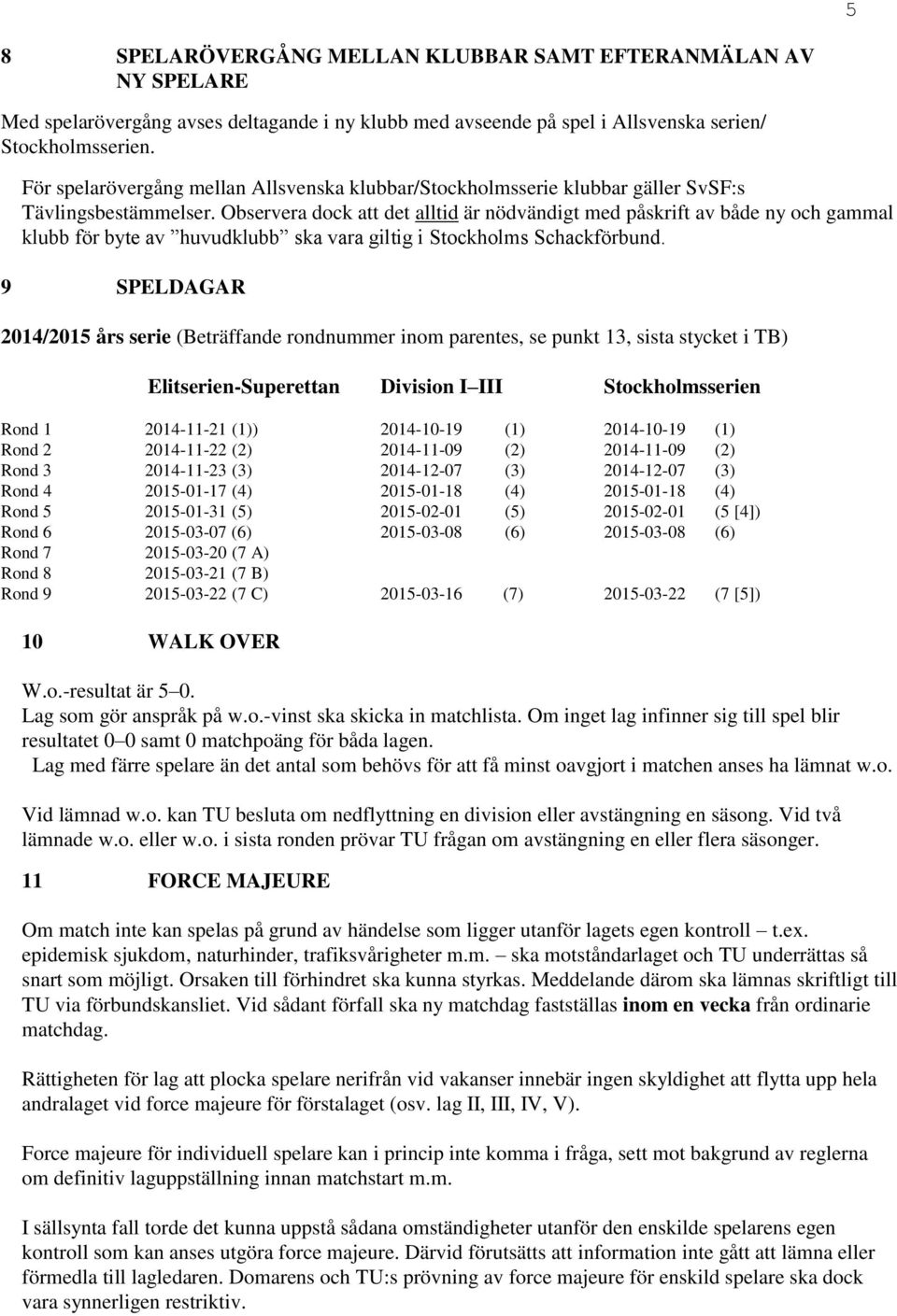 Observera dock att det alltid är nödvändigt med påskrift av både ny och gammal klubb för byte av huvudklubb ska vara giltig i Stockholms Schackförbund.