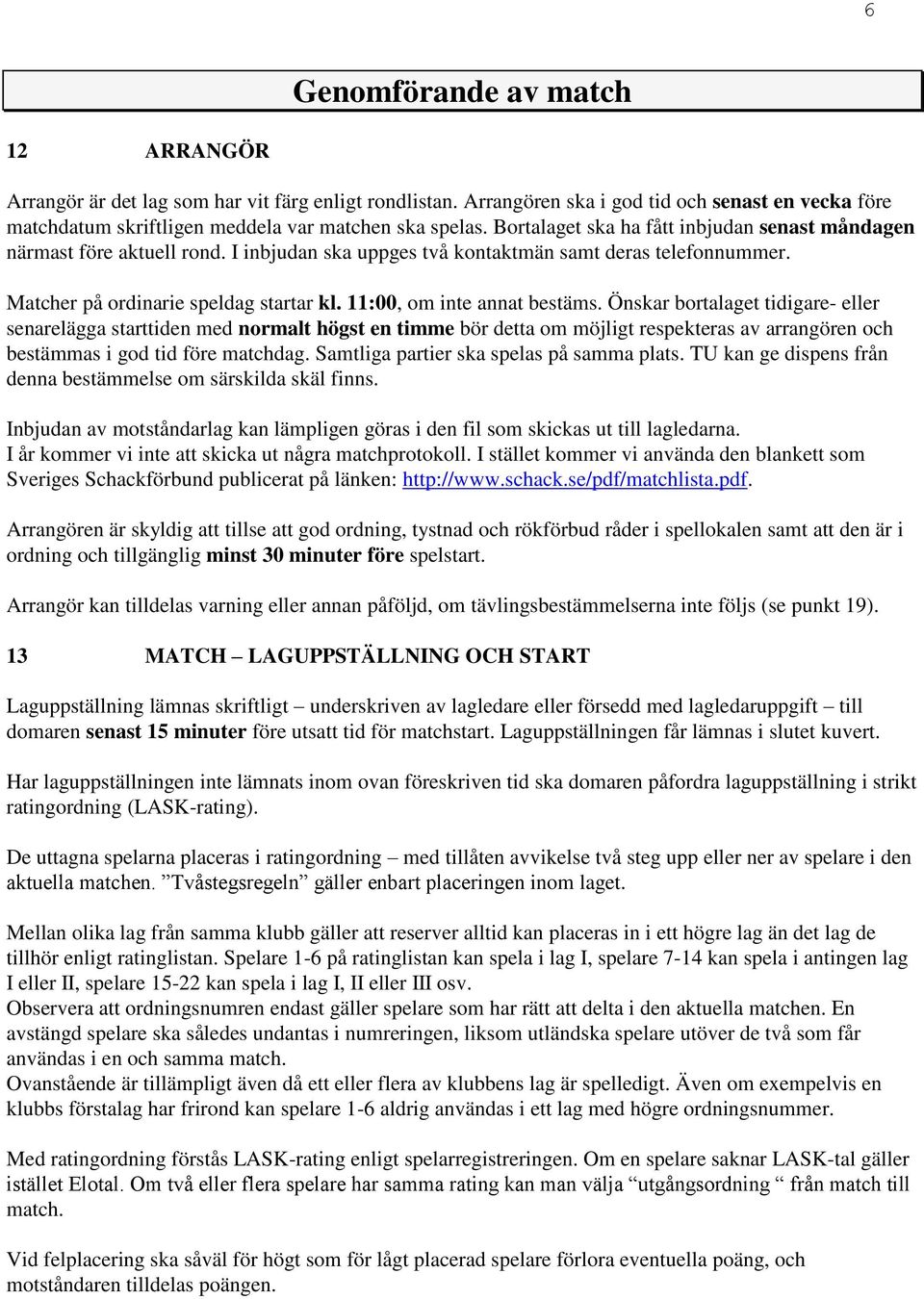 11:00, om inte annat bestäms. Önskar bortalaget tidigare- eller senarelägga starttiden med normalt högst en timme bör detta om möjligt respekteras av arrangören och bestämmas i god tid före matchdag.