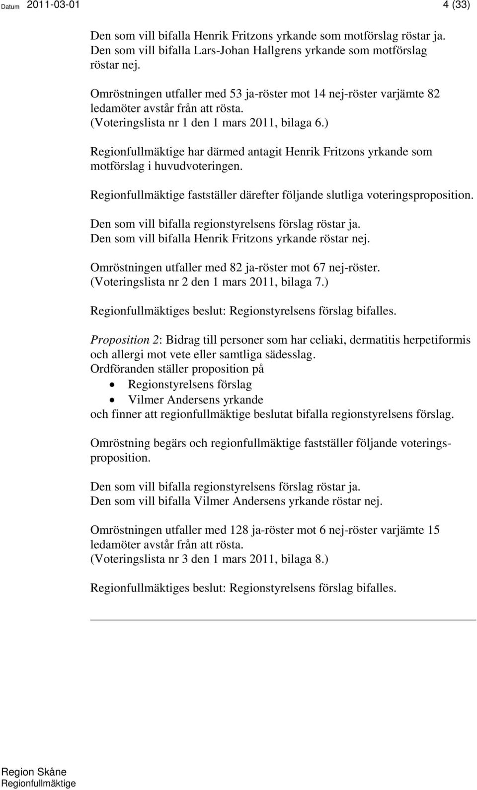 ) Regionfullmäktige har därmed antagit Henrik Fritzons yrkande som motförslag i huvudvoteringen. Regionfullmäktige fastställer därefter följande slutliga voteringsproposition.