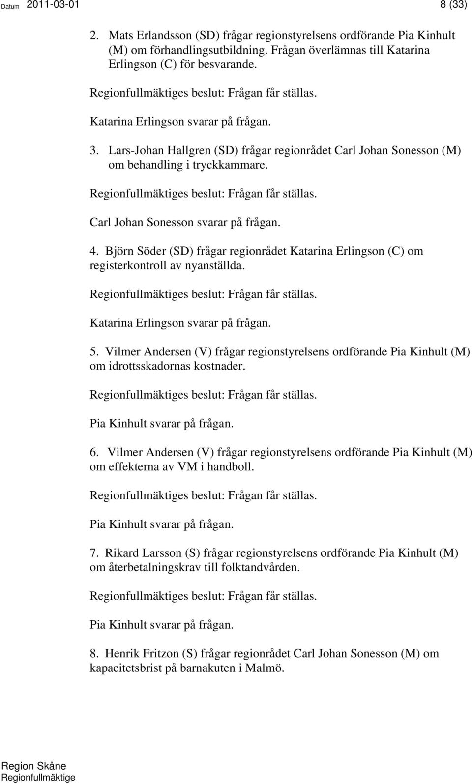 Regionfullmäktiges beslut: Frågan får ställas. Carl Johan Sonesson svarar på frågan. 4. Björn Söder (SD) frågar regionrådet Katarina Erlingson (C) om registerkontroll av nyanställda.