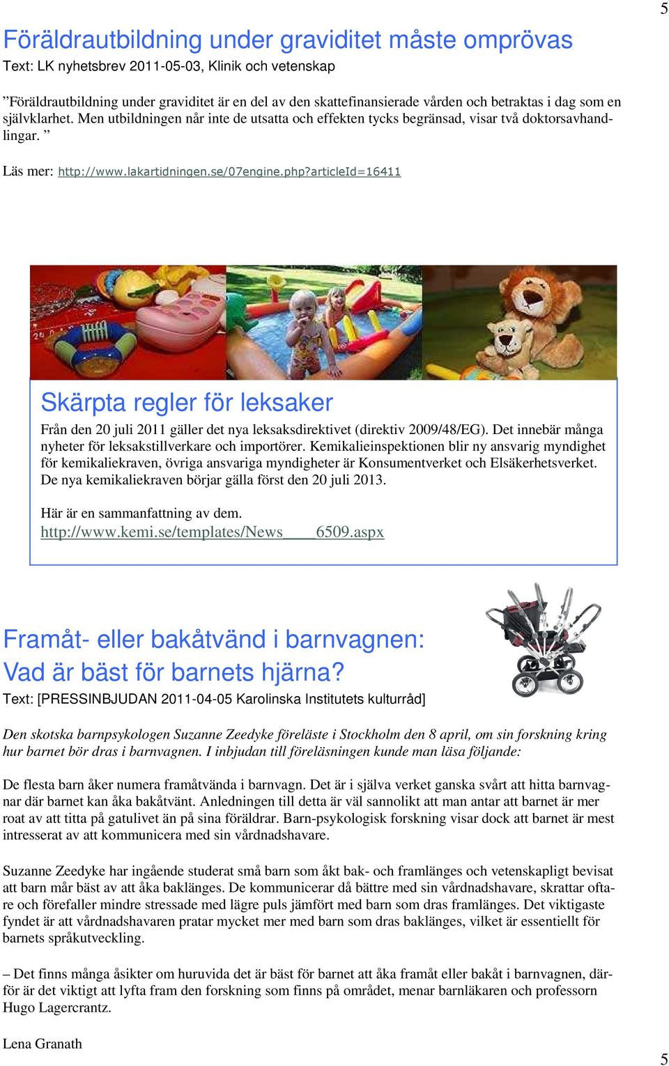articleid=16411 Skärpta regler för leksaker Från den 20 juli 2011 gäller det nya leksaksdirektivet (direktiv 2009/48/EG). Det innebär många nyheter för leksakstillverkare och importörer.